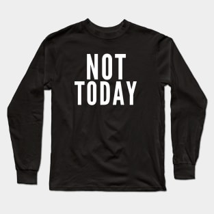 Not Today. No. Long Sleeve T-Shirt